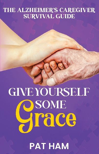 Give Yourself Some Grace: An Alzheimers Caregiver Survival Guide