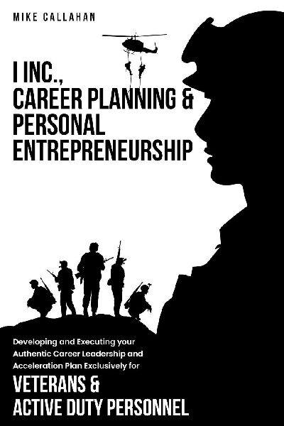I Inc. Career Planning and Personal  Entrepreneurship Developing and Executing Your Authentic Career Leadership Acceleration Plan Exclusively for  Veterans and Active Duty Personnel
