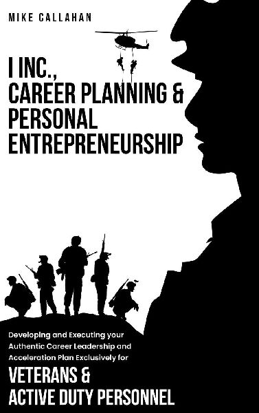 I Inc. Career Planning and Personal  Entrepreneurship Developing and Executing Your Authentic Career Leadership Acceleration Plan Exclusively for  Veterans and Active Duty Personnel
