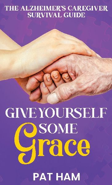 Give Yourself Some Grace: An Alzheimers Caregiver Survival Guide