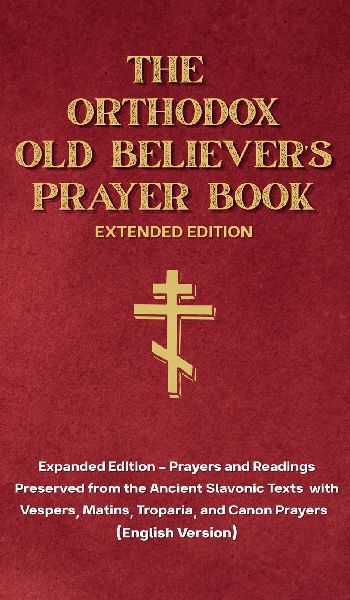 The Orthodox Old Believers Prayer Book - Extended Version: Prayers and Readings Preserved from the Ancient Slavonic Text: Prayers and Readings Preserved from the Ancient Slavonic Text