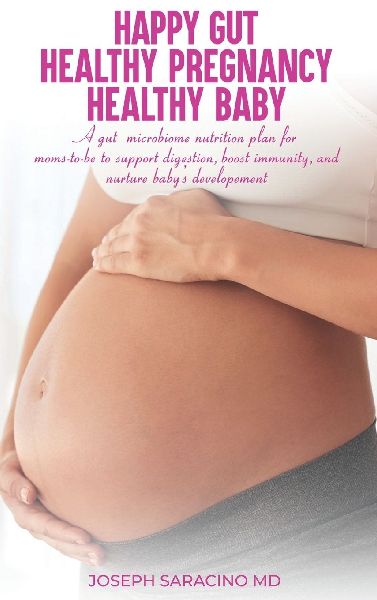 HAPPY GUT, HEALTHY PREGNANCY, HEALTHY BABY: A GUT MICROBIOME NUTRITION PLAN FOR MOMS-TO-BE TO SUPPORT DIGESTION, BOOST IMMUNITY, AND NURTURE BABY'S DEVELOPMENT