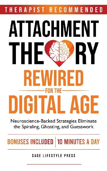 Attachment Theory Rewired For The Digital Age: Neuroscience-Backed Strategies Eliminate the Spiraling, Ghosting, and Guesswork