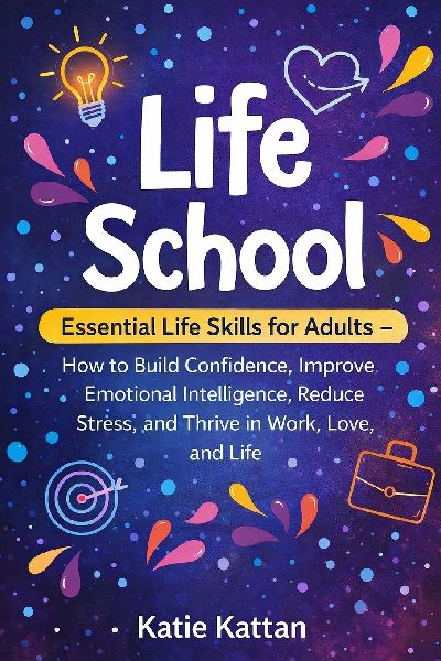 Life School: Essential Life Skills for Adults - How to Build Confidence, Improve Emotional Intelligence, Reduce Stress, and Thrive in Work, Love, and Life