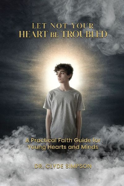 Let Not Your Heart Be troubled: A Practical Faith Guide for Young Hearts and Minds