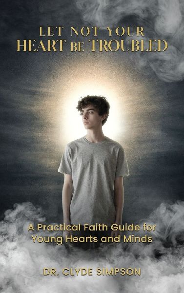 Let Not Your Heart Be troubled: A Practical Faith Guide for Young Hearts and Minds