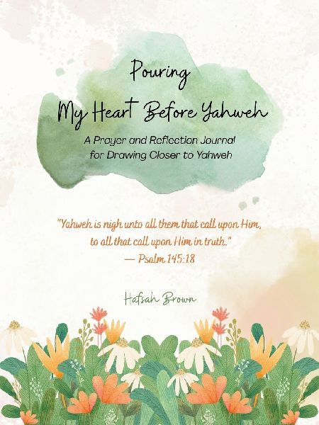 Pouring My Heart Before Yahweh: A Prayer and Reflection Journal for Drawing Closer to Yahweh