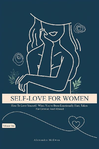 Self-Love For Women: How To Love Yourself When You've Been Emotionally Hurt, Taken For Granted, And Abused (Best Self Love Books For Women)