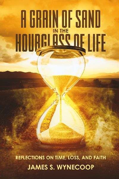 A GRAIN OF SAND IN THE HOURGLASS OF LIFE REFLECTIONS ON TIME,LOSS, AND FAITH