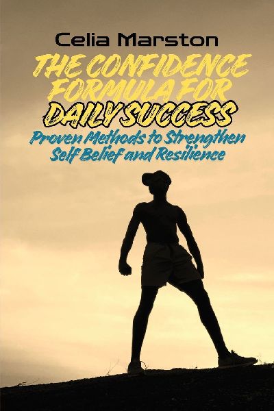 The Confidence Formula for Daily Success: Proven Methods to Strengthen Self-Belief and Resilience