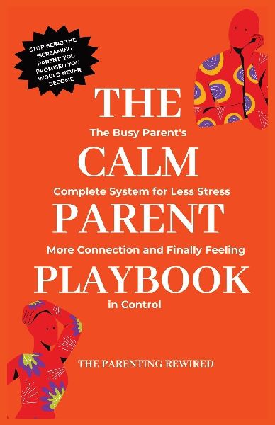 The Calm Parent Playbook: The Busy Parents Complete System for Less Stress, More Connection and Finally Feeling in Control