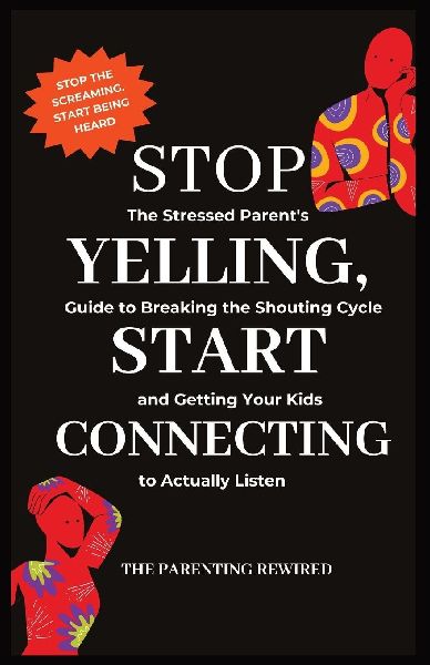 Stop Yelling, Start Connecting: The Stressed Parents Guide to Breaking the Shouting Cycle and Getting Your Kids to Actually Listen