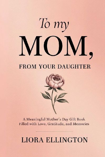 To My Mom, From Your Daughter: A Heartfelt Mothers Day Gift of Love, Gratitude, and Memories