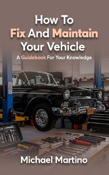 How To Fix And Maintain Your Vehicle: A Guidebook For Your Knowledge