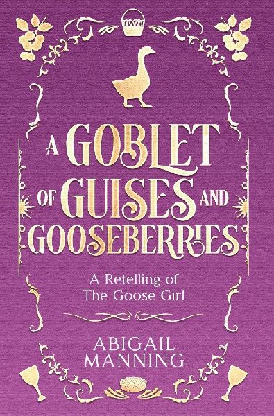 A Goblet of Guises and Gooseberries: A Retelling of The Goose Girl