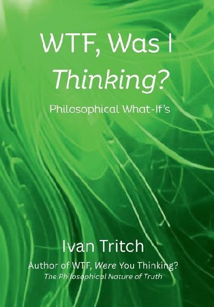 WTF, Was I Thinking? Philosophical What-Ifs