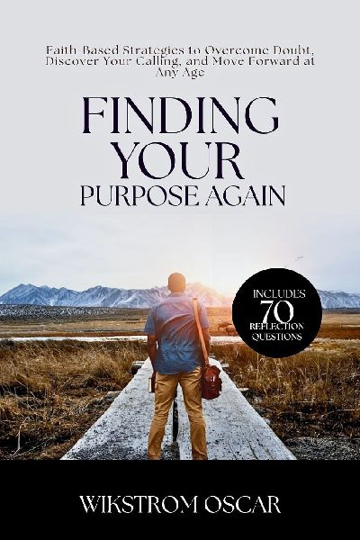 Finding Your Purpose Again: Faith-Based Strategies to Overcome Doubt, Discover Your Calling, and Move Forward at Any Age
