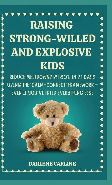 Raising Strong-Willed and Explosive Kids: Reduce Meltdowns by 80% in 21 Days Using the Calm-Connect Framework - Even if Youve Tried Everything Else