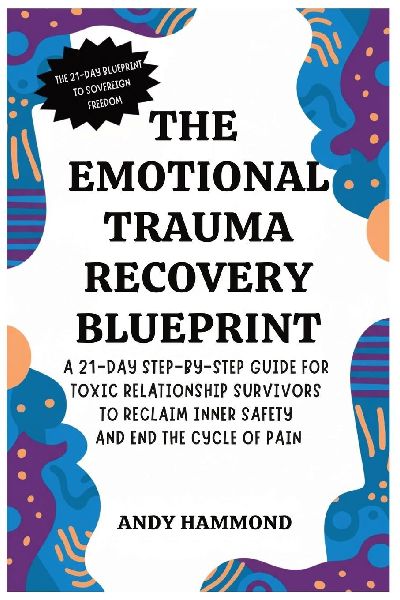 The Emotional Trauma Recovery Blueprint: A 21-Day Step-by-Step Guide for Toxic Relationship Survivors to Reclaim Inner Safety and End the Cycle of Pain