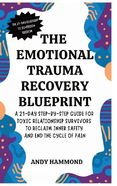 The Emotional Trauma Recovery Blueprint: A 21-Day Step-by-Step Guide for Toxic Relationship Survivors to Reclaim Inner Safety and End the Cycle of Pain