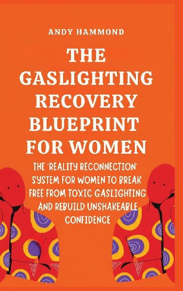 The Gaslighting Recovery Blueprint For Women: The Reality Reconnection System for Women to Break Free from Toxic Gaslighting and Rebuild Unshakeable Confidence