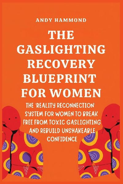 The Gaslighting Recovery Blueprint For Women: The Reality Reconnection System for Women to Break Free from Toxic Gaslighting and Rebuild Unshakeable Confidence
