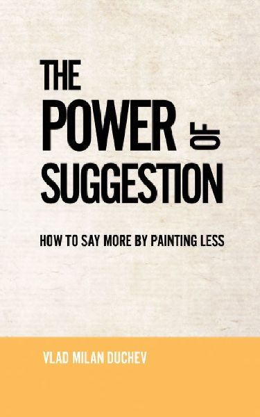 THE POWER OF SUGGESTION: HOW TO SAY MORE BY PAINTING LESS