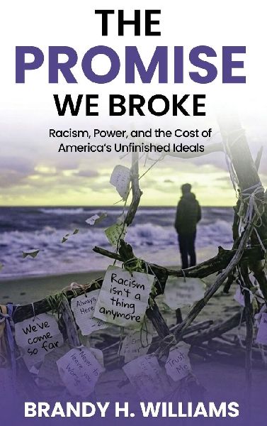 The Promise We Broke: Racism, Power, and the Cost of Americas Unfinished Ideals