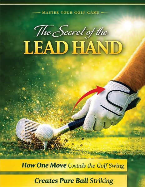 The Secret of the Lead Hand: How One Move Controls the Golf Swing and Creates Pure Ball Striking