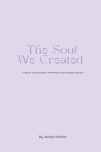The Soul We Created A Memoir of Reclamation, Motherhood, and the Body I Rewrote