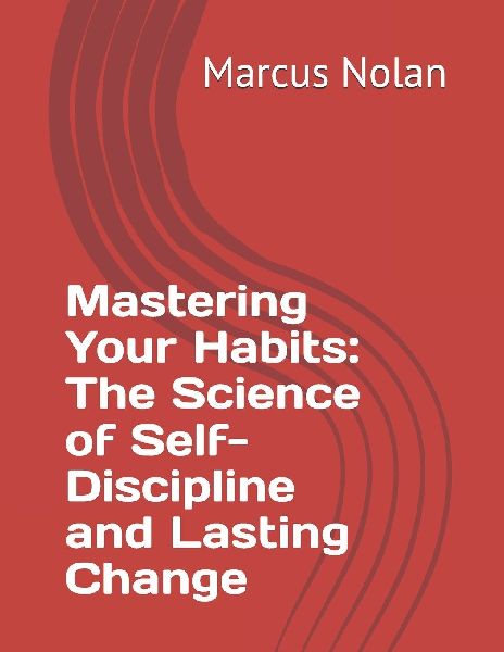 Mastering Your Habits: The Science of Self-Discipline and Lasting Change