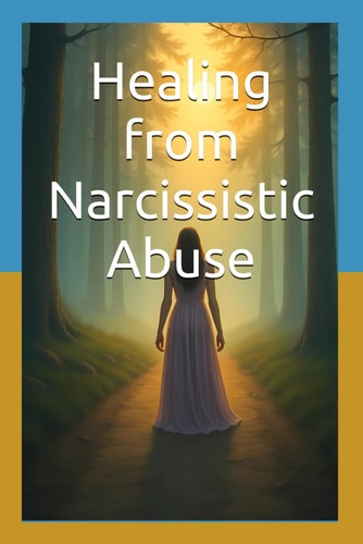 Healing from Narcissistic Abuse A Step-by-Step Guide to Rebuilding Your Identity, Setting Boundaries, and Regaining Inner Peace