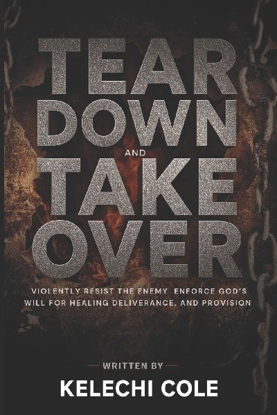 Tear Down and Take Over: Violently Resist the Enemy and Enforce Gods Will for Healing, Deliverance, and Provision