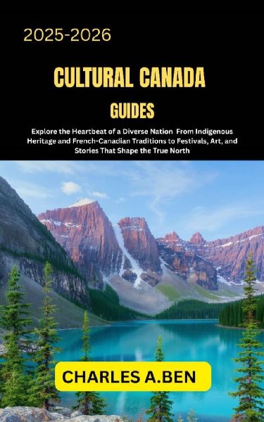 CULTURAL CANADA  GUIDES: Explore the Heartbeat of a Diverse Nation from Indigenous Heritage and French-Canadian Traditions to Festivals, Art, and Stories That Shape the True North