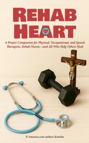 Rehab Heart A Prayer Companion for Physical, Occupational, and Speech Therapists, Rehab Nurses-and All Who Help Others Heal