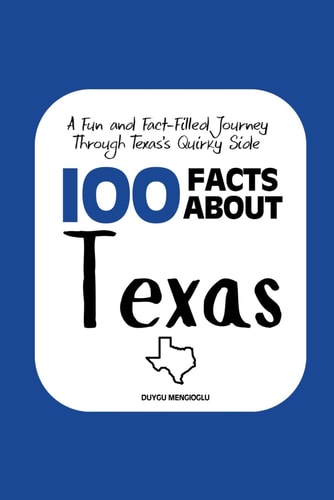 100 Facts about Texas: A Fun and Fact-Filled Journey Through Texas’s Quirky Side (Facts About the 50 States)
