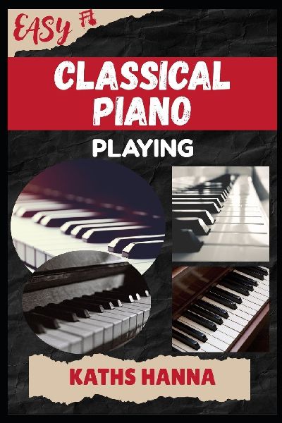 EASY CLASSICAL PIANO PLAYING: Music Lessons, Performance Skills, Teaching Methods, Sight-Reading, Breathing Control, Recording Tips, and Proven Strategies to Earn Income Onstage or Online