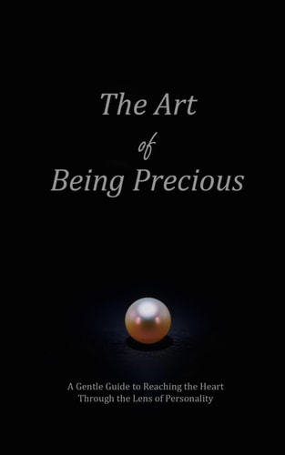 The Art of Being Precious A Gentle Guide to Reaching the Heart Through the Lens of Personality