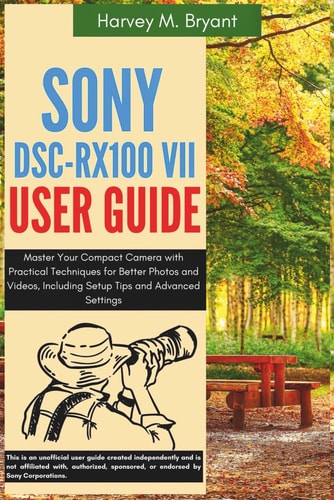 Sony DSC-RX100 VII User Guide Master Your Compact Camera with Practical Techniques for Better Photos and Videos, Including Setup Tips and Advanced Settings