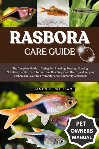 Rasbora Care Guide The Complete Guide to Caring For, Breeding, Feeding, Housing, Nutrition, Habitat, Diet, Interaction, Handling, Cost, Health, and Keeping Rasboras in Beautiful Freshwater and Community Aquariums