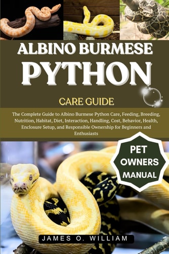 Albino Burmese Python Care Guide The Complete Guide to Albino Burmese Python Care, Feeding, Breeding, Nutrition, Habitat, Diet, Interaction, Handling, Cost, Behavior, Health, Enclosure Setup, and Responsible Ownership for Beginners and Enthusiasts