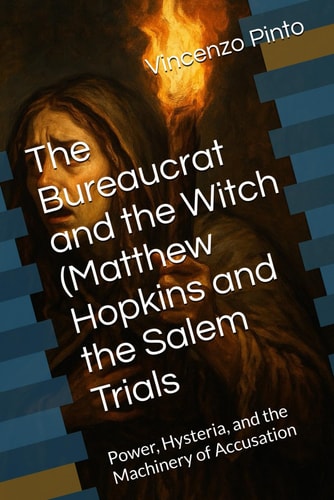 The Bureaucrat and the Witch (Matthew Hopkins and the Salem Trials Power, Hysteria, and the Machinery of Accusation