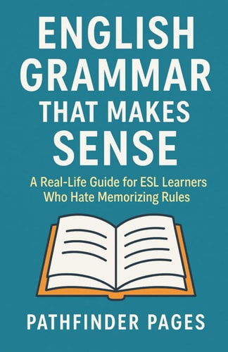 English Grammar That Makes Sense A Real-Life Guide for ESL Learners Who Hate Memorizing Rules