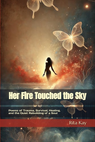 Her Fire Touched the Sky Poems of Trauma, Survival, Healing, and the Quiet Rebuilding of a Soul