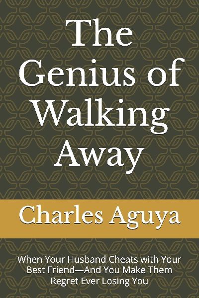 The Genius of Walking Away: When Your Husband Cheats with Your Best Friend-And You Make Them Regret Ever Losing You