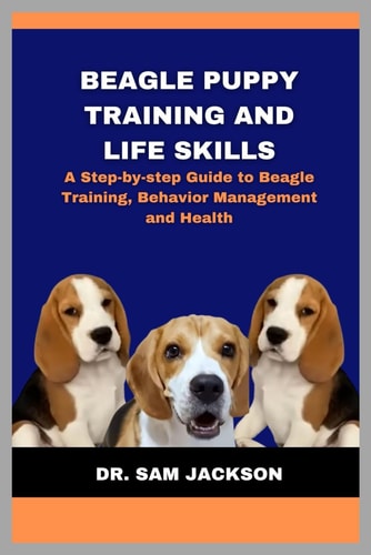 Beagle Puppy Training and Life Skills A Step-by-step Guide to Beagle Training, Behavior Management and Health