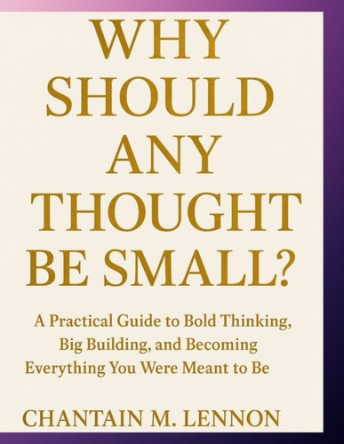 Why Should Any Thought Be Small? A Practical Guide to Bold Thinking, Big Building, and Becoming Everything You Were Meant to Be