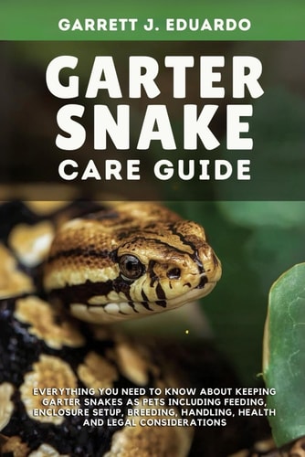 Garter Snake Care Guide Everything You Need To Know About Keeping Garter Snakes As Pets Including Feeding, Enclosure Setup, Breeding, Handling, Health & Legal Considerations