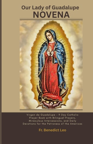 Our Lady of Guadalupe Novena Virgen de Guadalupe - Day Catholic Prayer Book with Bilingual Prayers, Miraculous Intercessions, and Daily Devotions for the Patroness of the Americas