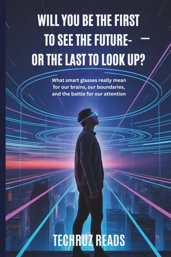 Will You Be the First to See the Future - Or the Last to Look Up? What Smart Glasses Really Mean for Our Brains, Our Boundaries, and the Battle for Our Attention